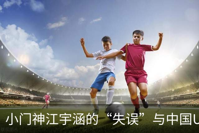 小门神江宇涵的“失误”与中国U16的首次考验